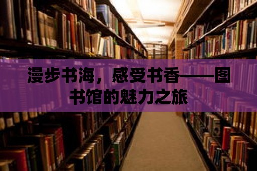 漫步書海，感受書香——圖書館的魅力之旅