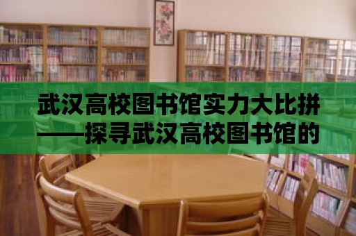 武漢高校圖書館實(shí)力大比拼——探尋武漢高校圖書館的魅力與排名