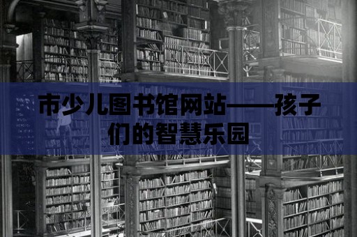 市少兒圖書館網站——孩子們的智慧樂園