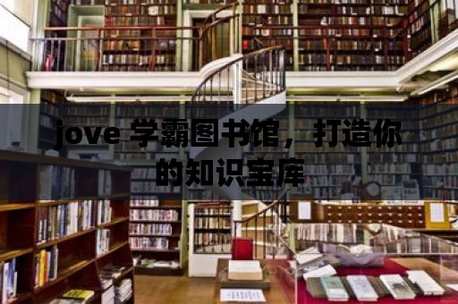 jove 學霸圖書館，打造你的知識寶庫