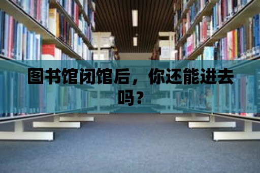 圖書館閉館后，你還能進(jìn)去嗎？