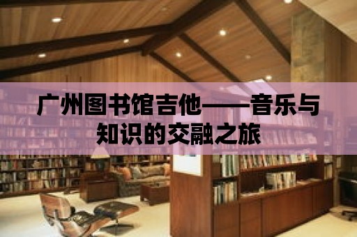 廣州圖書館吉他——音樂與知識的交融之旅