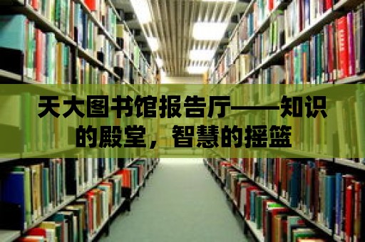 天大圖書館報告廳——知識的殿堂，智慧的搖籃