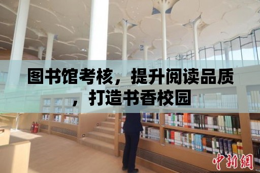 圖書館考核，提升閱讀品質，打造書香校園