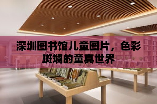 深圳圖書館兒童圖片，色彩斑斕的童真世界