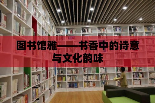 圖書館雅——書香中的詩意與文化韻味