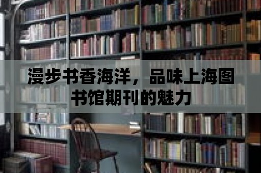 漫步書香海洋，品味上海圖書館期刊的魅力