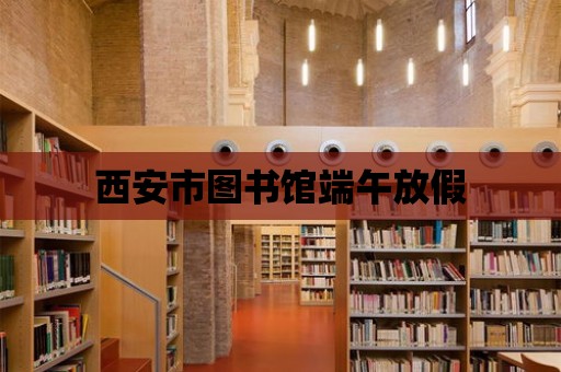 西安市圖書館端午放假