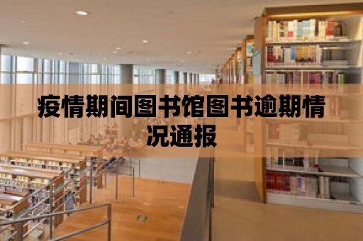 疫情期間圖書館圖書逾期情況通報