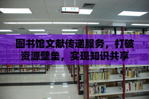 圖書館文獻傳遞服務，打破資源壁壘，實現知識共享