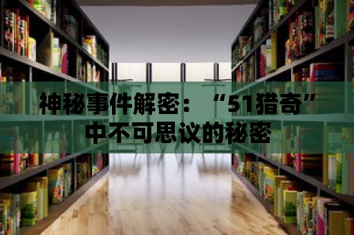 神秘事件解密：“51獵奇”中不可思議的秘密