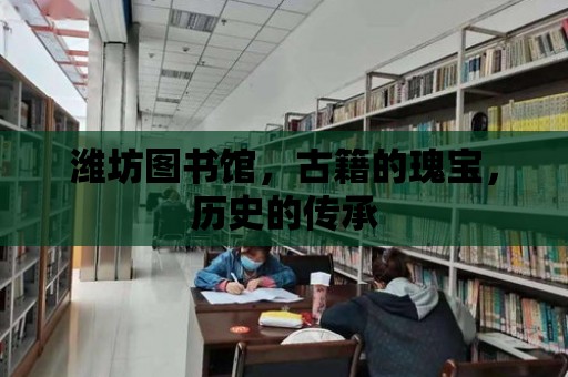 濰坊圖書館，古籍的瑰寶，歷史的傳承