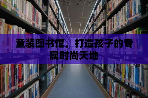 童裝圖書館，打造孩子的專屬時(shí)尚天地