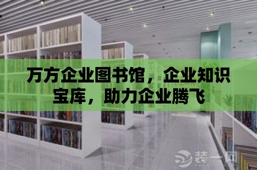 萬方企業圖書館，企業知識寶庫，助力企業騰飛