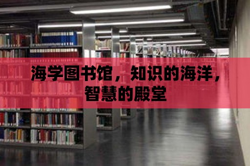 海學圖書館，知識的海洋，智慧的殿堂