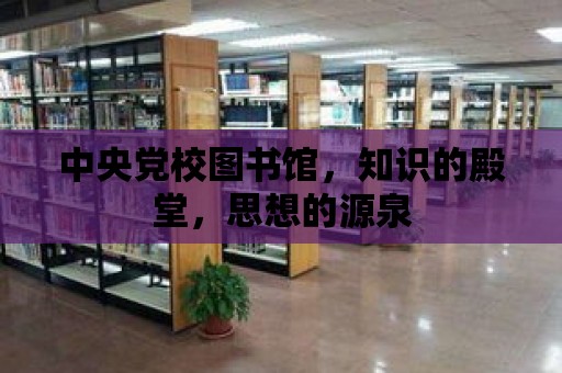 中央黨校圖書館，知識的殿堂，思想的源泉