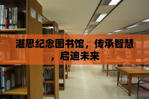 湛思紀念圖書館，傳承智慧，啟迪未來