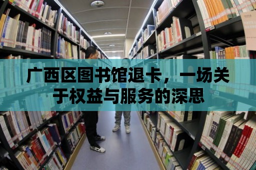 廣西區圖書館退卡，一場關于權益與服務的深思