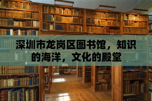 深圳市龍崗區圖書館，知識的海洋，文化的殿堂