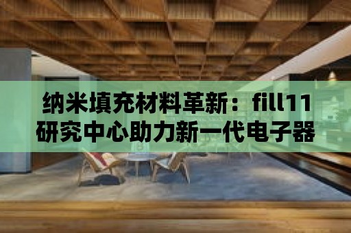 納米填充材料革新：fill11研究中心助力新一代電子器件的發展