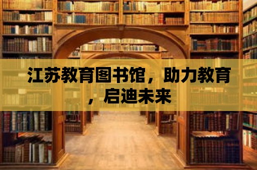 江蘇教育圖書館，助力教育，啟迪未來