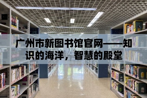 廣州市新圖書館官網——知識的海洋，智慧的殿堂