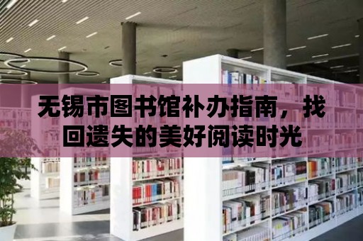 無錫市圖書館補辦指南，找回遺失的美好閱讀時光