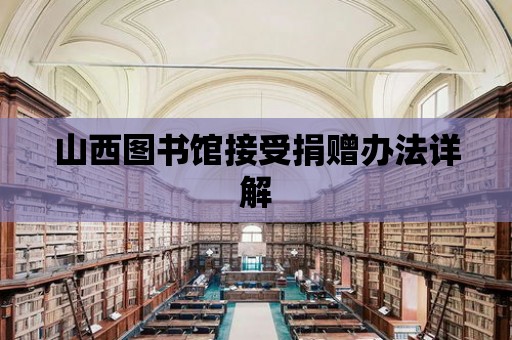 山西圖書館接受捐贈辦法詳解