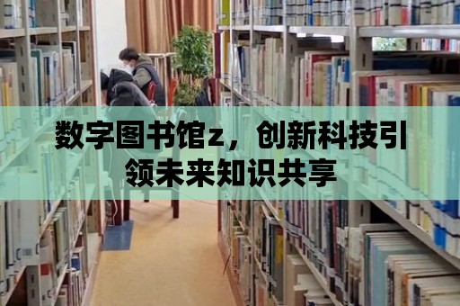 數字圖書館z，創新科技引領未來知識共享