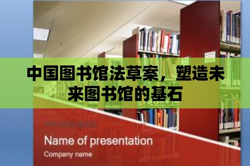 中國圖書館法草案，塑造未來圖書館的基石