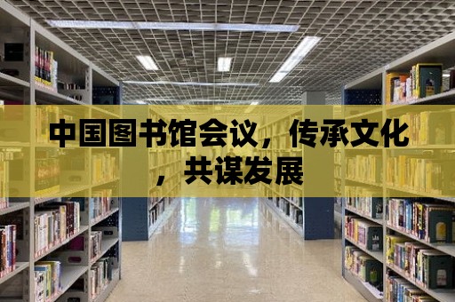 中國圖書館會議，傳承文化，共謀發展