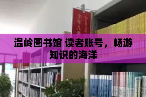 溫嶺圖書館 讀者賬號，暢游知識的海洋