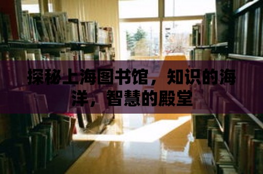 探秘上海圖書館，知識的海洋，智慧的殿堂