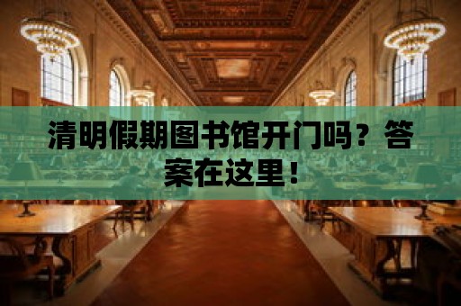 清明假期圖書館開門嗎？答案在這里！