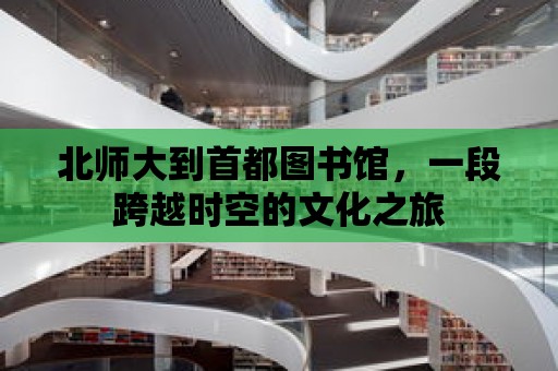 北師大到首都圖書館，一段跨越時空的文化之旅