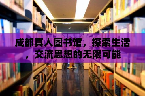 成都真人圖書館，探索生活，交流思想的無限可能