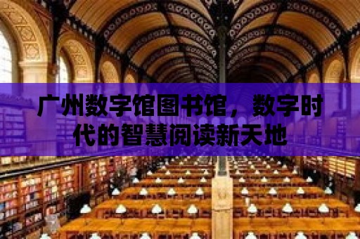 廣州數字館圖書館，數字時代的智慧閱讀新天地