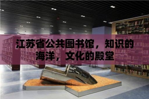 江蘇省公共圖書館，知識的海洋，文化的殿堂