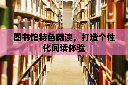 圖書館特色閱讀，打造個性化閱讀體驗