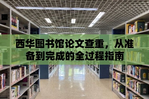 西華圖書館論文查重，從準備到完成的全過程指南