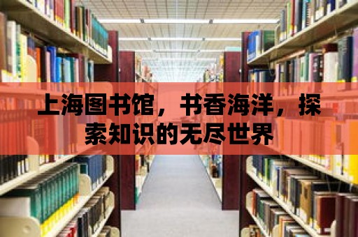 上海圖書館，書香海洋，探索知識的無盡世界