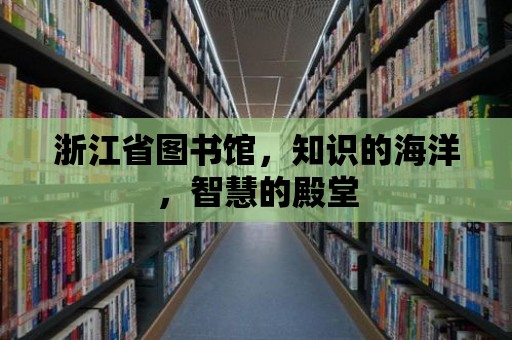 浙江省圖書館，知識的海洋，智慧的殿堂