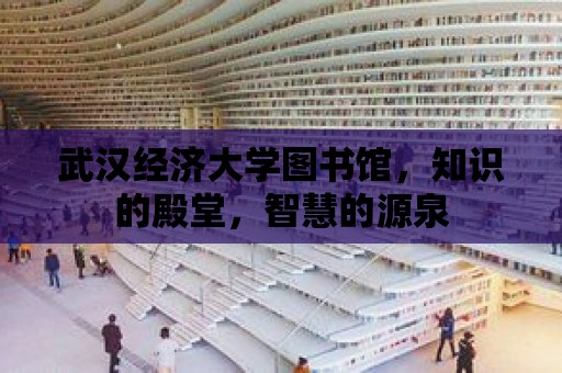 武漢經濟大學圖書館，知識的殿堂，智慧的源泉