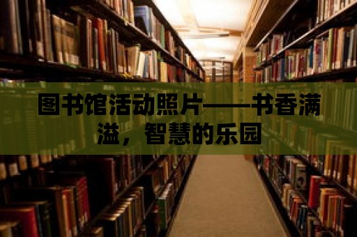 圖書館活動照片——書香滿溢，智慧的樂園