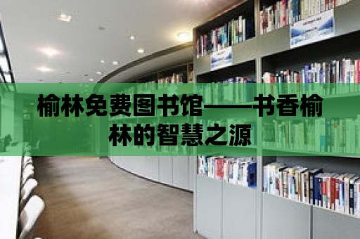 榆林免費圖書館——書香榆林的智慧之源