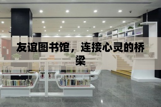 友誼圖書館，連接心靈的橋梁