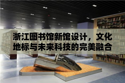 浙江圖書館新館設計，文化地標與未來科技的完美融合