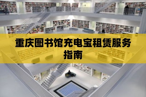 重慶圖書館充電寶租賃服務(wù)指南