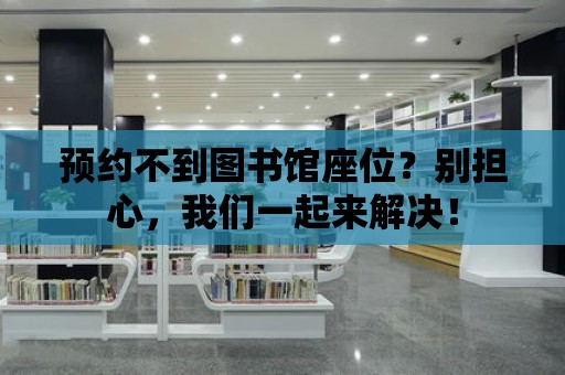 預約不到圖書館座位？別擔心，我們一起來解決！