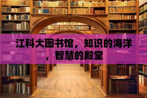 江科大圖書館，知識的海洋，智慧的殿堂